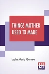Things Mother Used To Make: Collection Of Old Time Recipes, Some Nearly One Hu. Fixed Price $14.94.