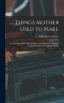 Things Mother Used To Make: Collection Of Old Time Recipes, Some Nearly O.... Fixed Price $33.28.